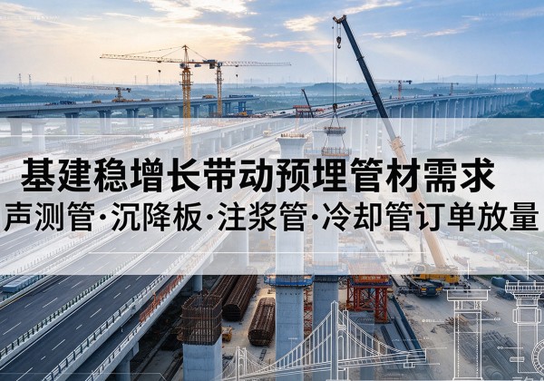 南部基建稳增长带动预埋监测管材需求，声测管、沉降板、注浆管订单持续放量