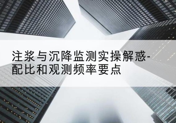 南部水泥浆配比不当会不会造成注浆管堵管？-注浆与沉降监测实操解惑-配比和观测频率要点
